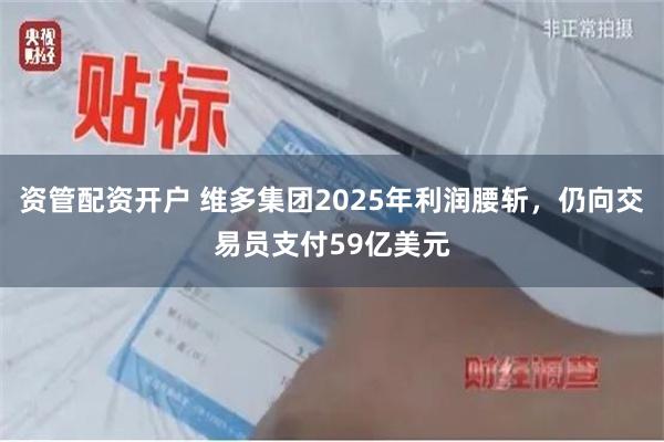 资管配资开户 维多集团2025年利润腰斩，仍向交易员支付59亿美元