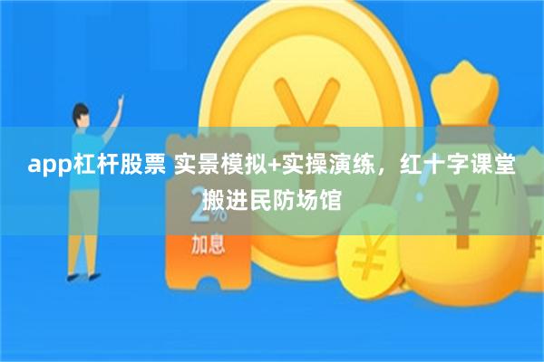 app杠杆股票 实景模拟+实操演练，红十字课堂搬进民防场馆