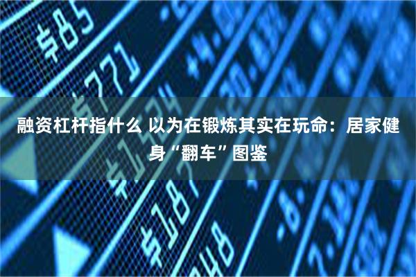 融资杠杆指什么 以为在锻炼其实在玩命：居家健身“翻车”图鉴