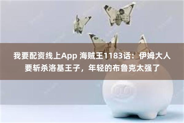 我要配资线上App 海贼王1183话：伊姆大人要斩杀洛基王子，年轻的布鲁克太强了