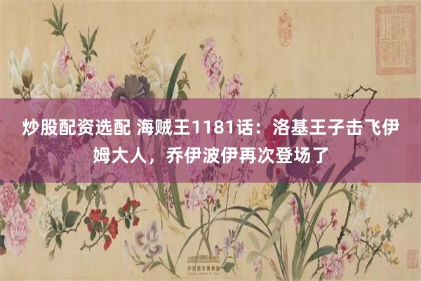 炒股配资选配 海贼王1181话：洛基王子击飞伊姆大人，乔伊波伊再次登场了