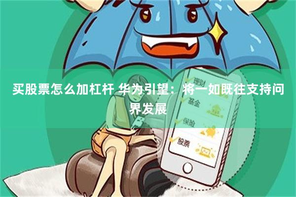 买股票怎么加杠杆 华为引望：将一如既往支持问界发展